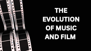 THE EVOLUTION OF MUSIC AND FILM